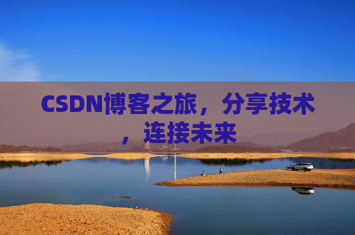 CSDN博客之旅，分享技术，连接未来